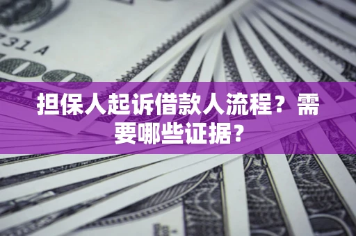 济南担保人起诉借款人流程?需要哪些证据? 济南担保人起诉借款人流程?需要哪些证据?