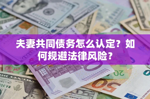 济南夫妻共同债务怎么认定？如何规避法律风险？