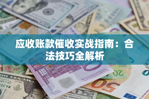 济南应收账款催收实战指南：合法技巧全解析