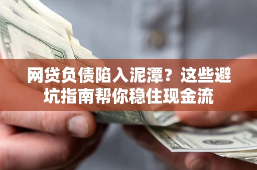 济南网贷负债陷入泥潭？这些避坑指南帮你稳住现金流