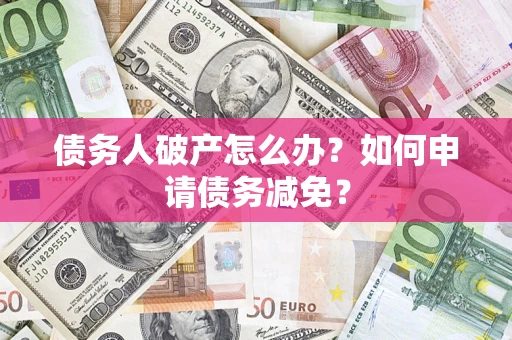济南债务人破产怎么办？如何申请债务减免？