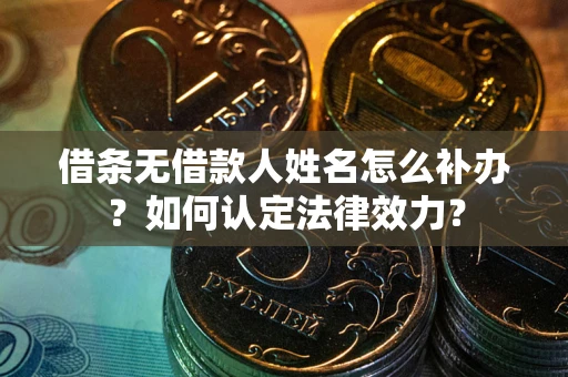 济南借条无借款人姓名怎么补办？如何认定法律效力？