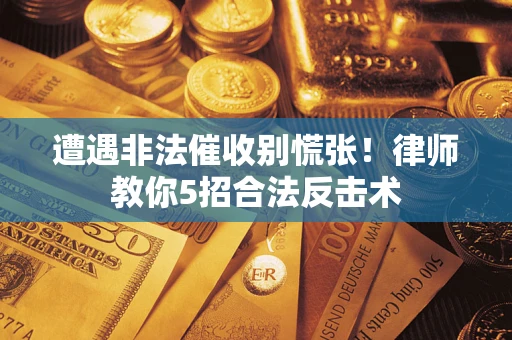 济南遭遇非法催收别慌张！律师教你5招合法反击术