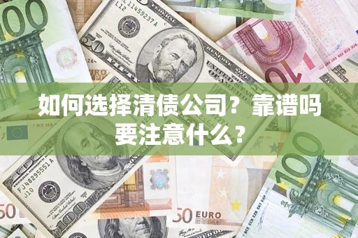 济南如何选择清债公司？靠谱吗要注意什么？