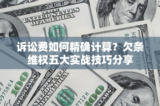 济南诉讼费如何精确计算？欠条维权五大实战技巧分享