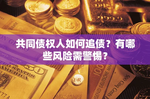 济南共同债权人如何追债？有哪些风险需警惕？