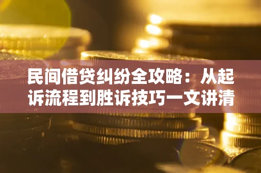 济南民间借贷纠纷全攻略：从起诉流程到胜诉技巧一文讲清