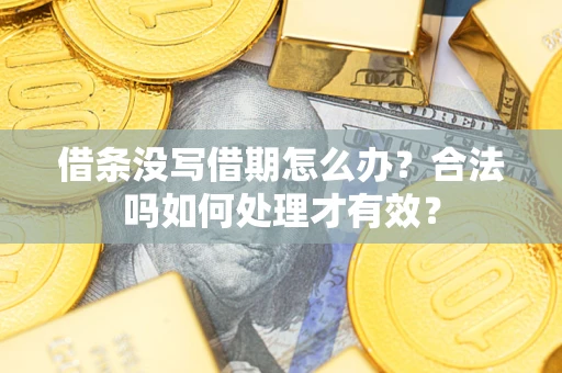 济南借条没写借期怎么办？合法吗如何处理才有效？