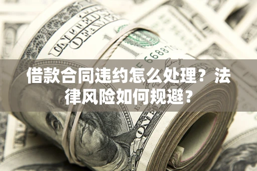 济南借款合同违约怎么处理？法律风险如何规避？