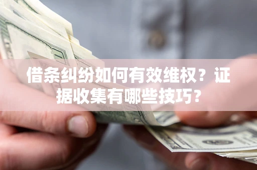 济南借条纠纷如何有效维权？证据收集有哪些技巧？