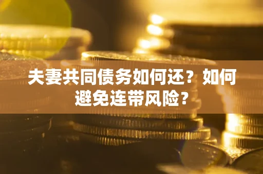 济南夫妻共同债务如何还？如何避免连带风险？