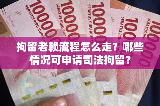 济南拘留老赖流程怎么走?哪些情况可申请司法拘留? 济南拘留老赖流程怎么走?哪些情况可申请司法拘留?