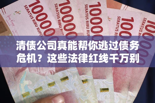 济南清债公司真能帮你逃过债务危机？这些法律红线千万别踩