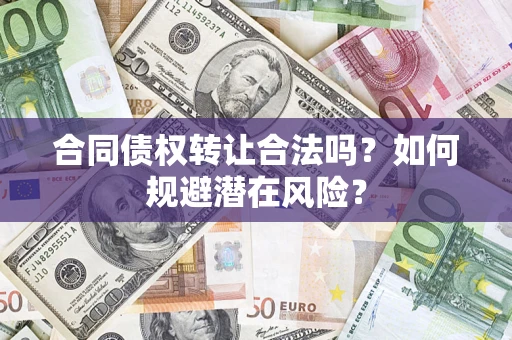 济南合同债权转让合法吗?如何规避潜在风险? 济南合同债权转让合法吗?如何规避潜在风险?