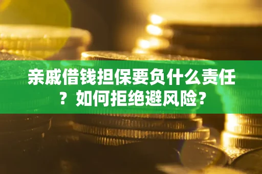 济南亲戚借钱担保要负什么责任？如何拒绝避风险？