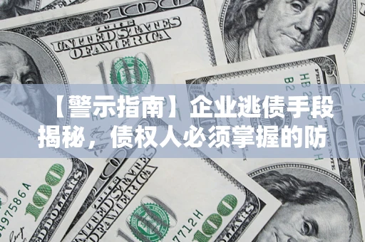 济南【警示指南】企业逃债手段揭秘，债权人必须掌握的防坑宝典