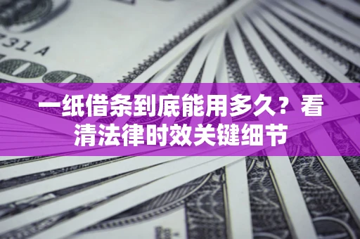 济南一纸借条到底能用多久？看清法律时效关键细节
