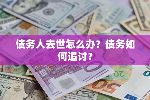 济南债务人去世怎么办？债务如何追讨？