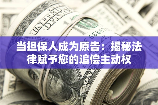 济南当担保人成为原告：揭秘法律赋予您的追偿主动权