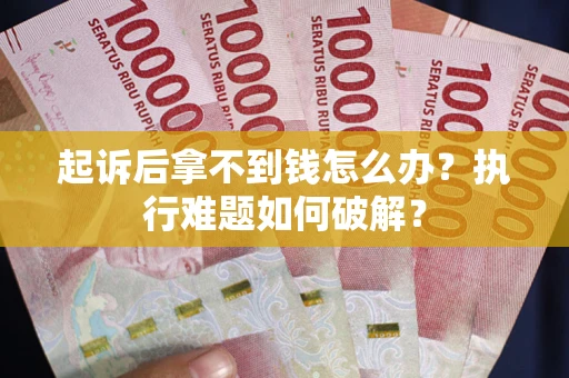 济南起诉后拿不到钱怎么办?执行难题如何破解? 济南起诉后拿不到钱怎么办?执行难题如何破解?