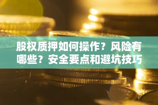 济南股权质押如何操作？风险有哪些？安全要点和避坑技巧？