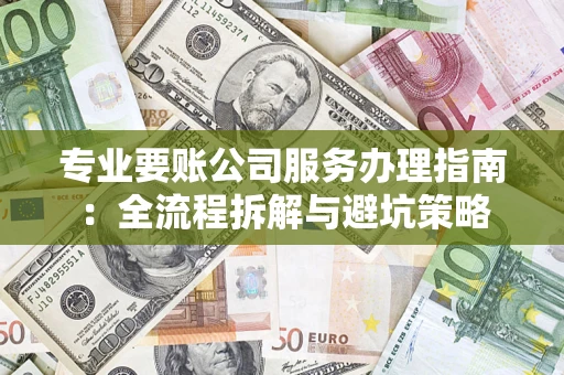济南专业要账公司服务办理指南：全流程拆解与避坑策略