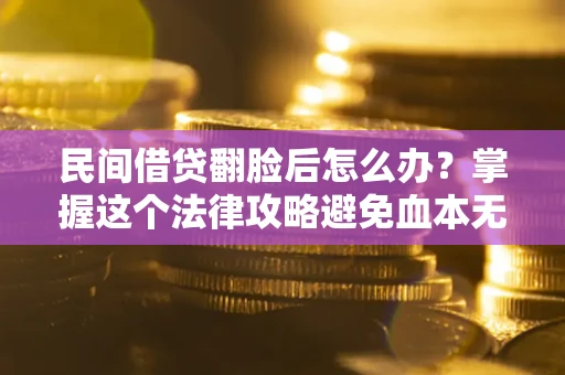 济南民间借贷翻脸后怎么办？掌握这个法律攻略避免血本无归