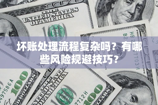 济南坏账处理流程复杂吗？有哪些风险规避技巧？