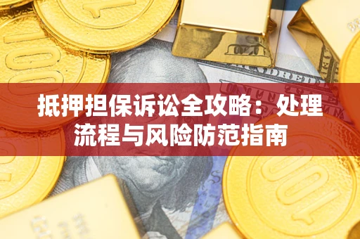 济南抵押担保诉讼全攻略：处理流程与风险防范指南