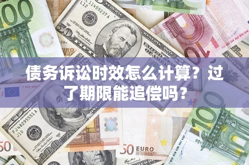 济南债务诉讼时效怎么计算？过了期限能追偿吗？