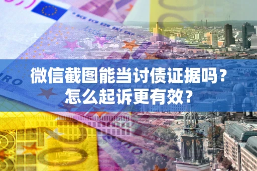 济南微信截图能当讨债证据吗？怎么起诉更有效？