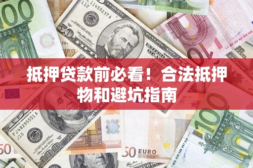 济南抵押贷款前必看！合法抵押物和避坑指南