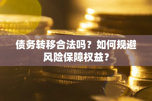 济南债务转移合法吗？如何规避风险保障权益？