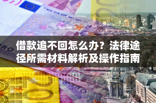 济南借款追不回怎么办?法律途径所需材料解析及操作指南 济南借款追不回怎么办?法律途径所需材料解析及操作指南