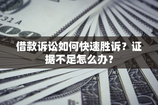 济南借款诉讼如何快速胜诉？证据不足怎么办？