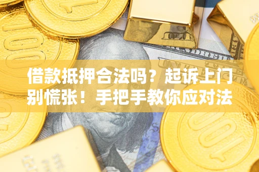 济南借款抵押合法吗？起诉上门别慌张！手把手教你应对法律程序