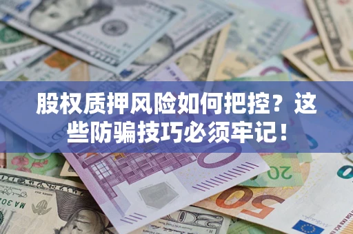 济南股权质押风险如何把控？这些防骗技巧必须牢记！