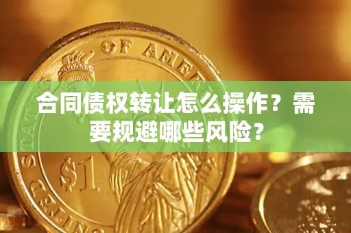 济南合同债权转让怎么操作？需要规避哪些风险？