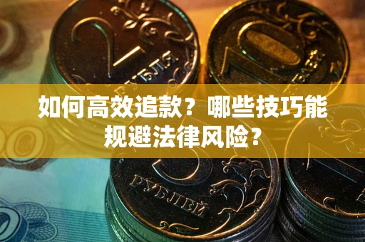 济南如何高效追款？哪些技巧能规避法律风险？