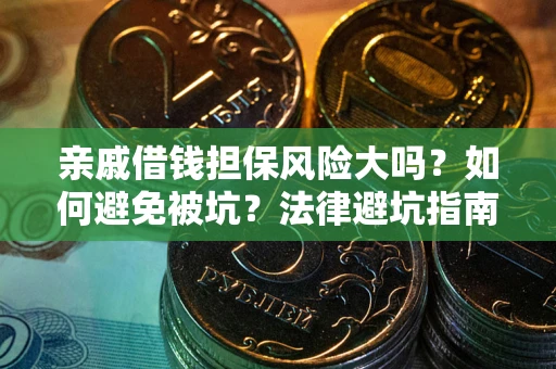 济南亲戚借钱担保风险大吗？如何避免被坑？法律避坑指南