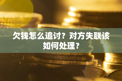 济南欠钱怎么追讨？对方失联该如何处理？