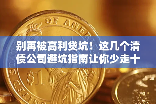 济南别再被高利贷坑！这几个清债公司避坑指南让你少走十年弯路