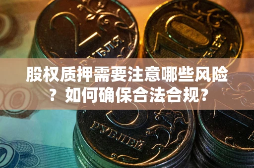 济南股权质押需要注意哪些风险？如何确保合法合规？