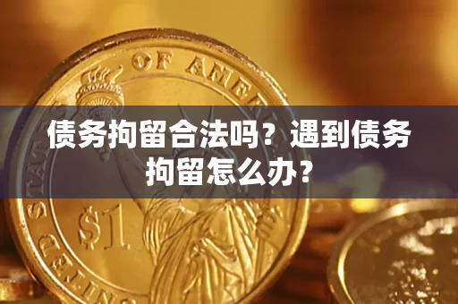 济南债务拘留合法吗？遇到债务拘留怎么办？