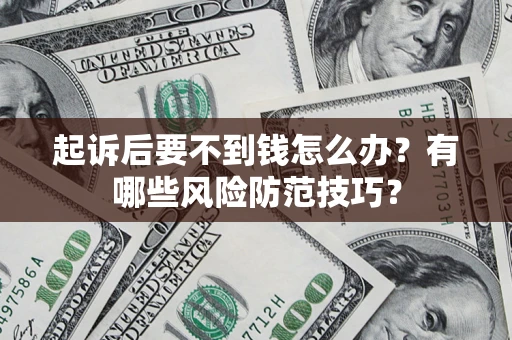 济南起诉后要不到钱怎么办?有哪些风险防范技巧? 济南起诉后要不到钱怎么办?有哪些风险防范技巧?