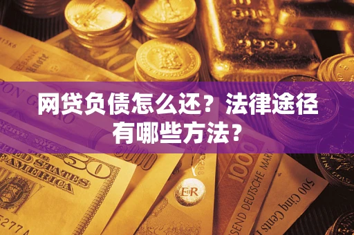 济南网贷负债怎么还？法律途径有哪些方法？