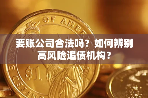济南要账公司合法吗？如何辨别高风险追债机构？