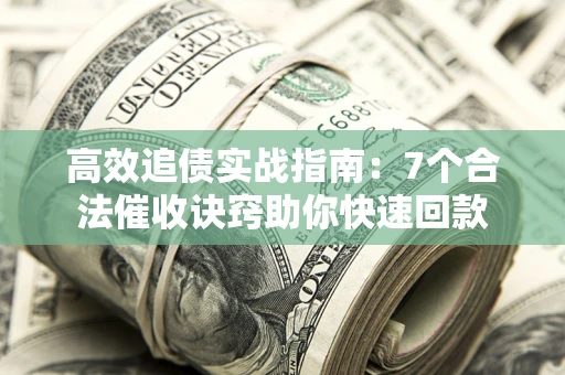 济南高效追债实战指南：7个合法催收诀窍助你快速回款