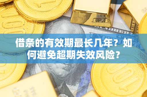 济南借条的有效期最长几年？如何避免超期失效风险？
