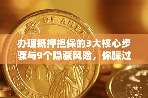 济南办理抵押担保的3大核心步骤与9个隐藏风险，你踩过哪个坑？